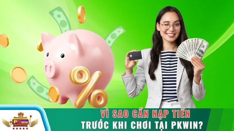 Vì sao cần nạp tiền trước khi chơi tại PKWIN?